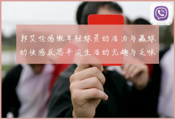 郭艾伦感慨年轻球员的活力与赢球的快感反思平淡生活的无趣与乏味