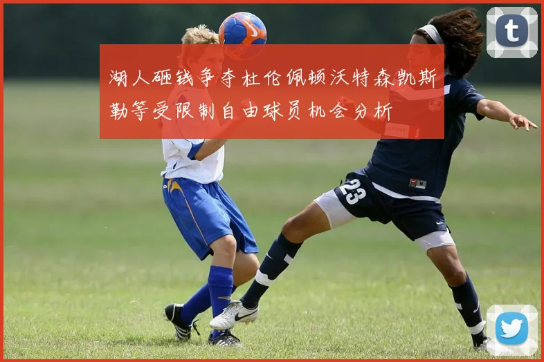 湖人砸钱争夺杜伦佩顿沃特森凯斯勒等受限制自由球员机会分析